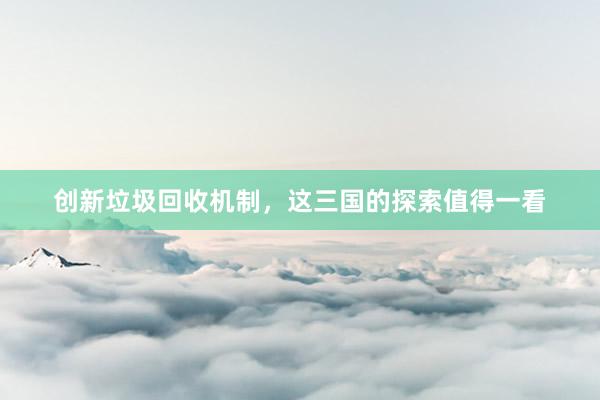 创新垃圾回收机制，这三国的探索值得一看