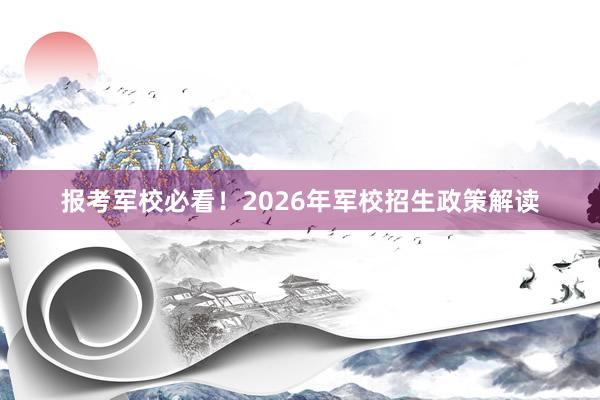 报考军校必看！2026年军校招生政策解读