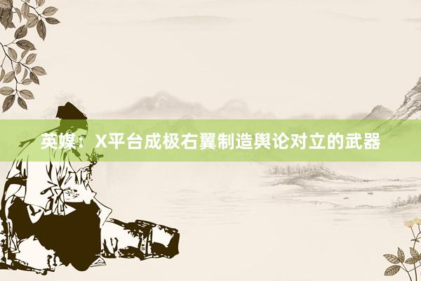 英媒：X平台成极右翼制造舆论对立的武器