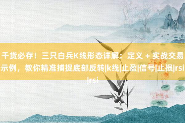 干货必存！三只白兵K线形态详解：定义 + 实战交易示例，教你精准捕捉底部反转|k线|止盈|信号|止损|rsi