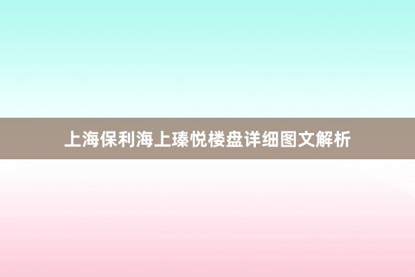 上海保利海上瑧悦楼盘详细图文解析