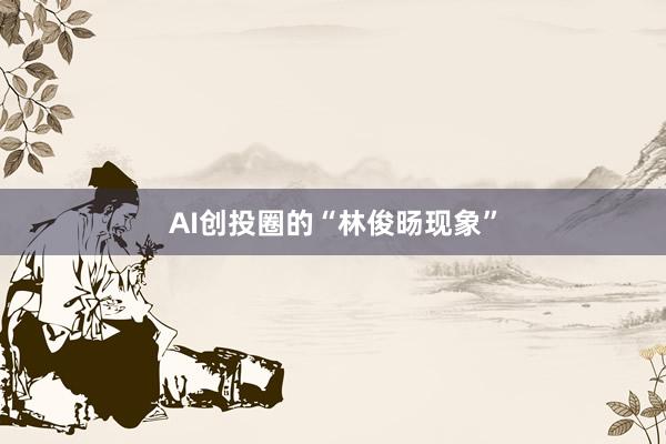 AI创投圈的“林俊旸现象”