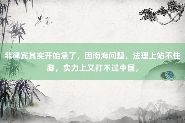 菲律宾其实开始急了，因南海问题，法理上站不住脚，实力上又打不过中国，