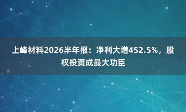 上峰材料2026半年报：净利大增452.5%，股权投资成最大功臣