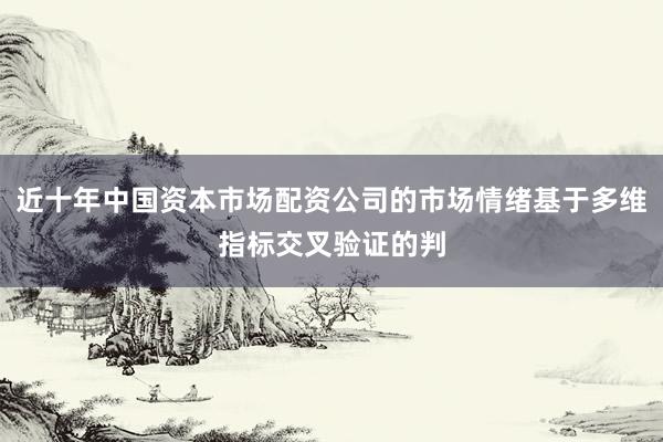 近十年中国资本市场配资公司的市场情绪基于多维指标交叉验证的判