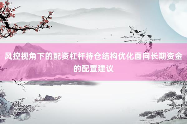风控视角下的配资杠杆持仓结构优化面向长期资金的配置建议