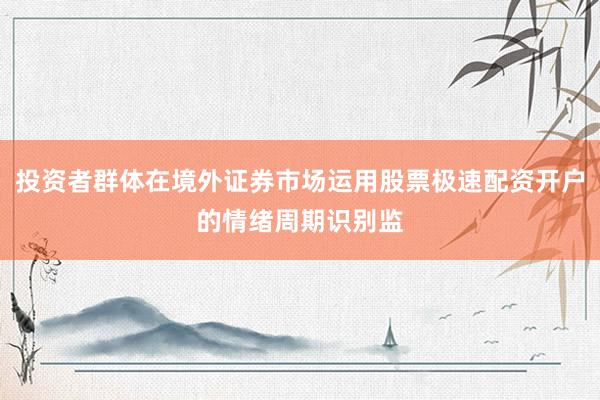 投资者群体在境外证券市场运用股票极速配资开户的情绪周期识别监