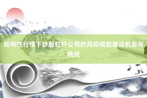 结构性行情下炒股杠杆公司的风控模型建设机会与挑战