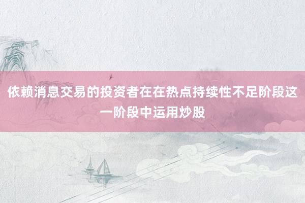 依赖消息交易的投资者在在热点持续性不足阶段这一阶段中运用炒股