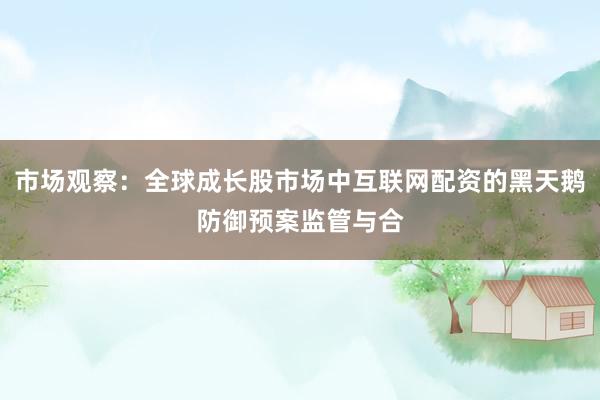 市场观察：全球成长股市场中互联网配资的黑天鹅防御预案监管与合