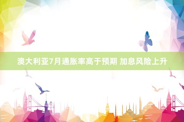 澳大利亚7月通胀率高于预期 加息风险上升