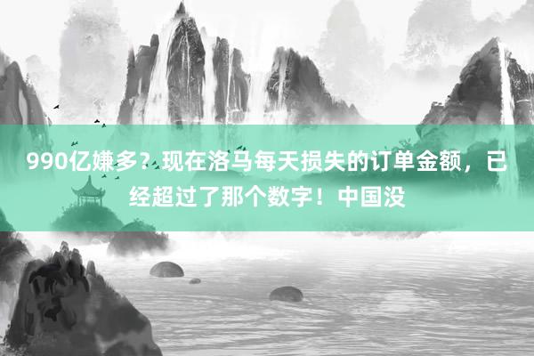 990亿嫌多？现在洛马每天损失的订单金额，已经超过了那个数字！中国没