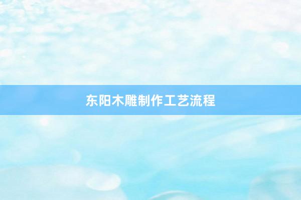 东阳木雕制作工艺流程
