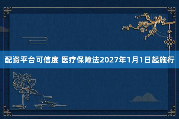 配资平台可信度 医疗保障法2027年1月1日起施行