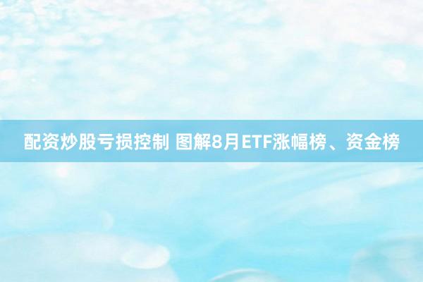 配资炒股亏损控制 图解8月ETF涨幅榜、资金榜