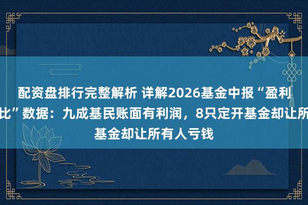 配资盘排行完整解析 详解2026基金中报“盈利投资者占比”数据:九成基民账面有利润,8只定开基金却让所有人亏钱