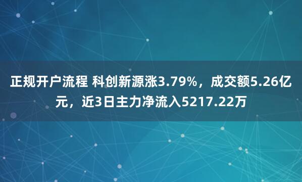 正规开户流程 科创新源涨3.79%，成交额5.26亿元，近3日主力净流入5217.22万