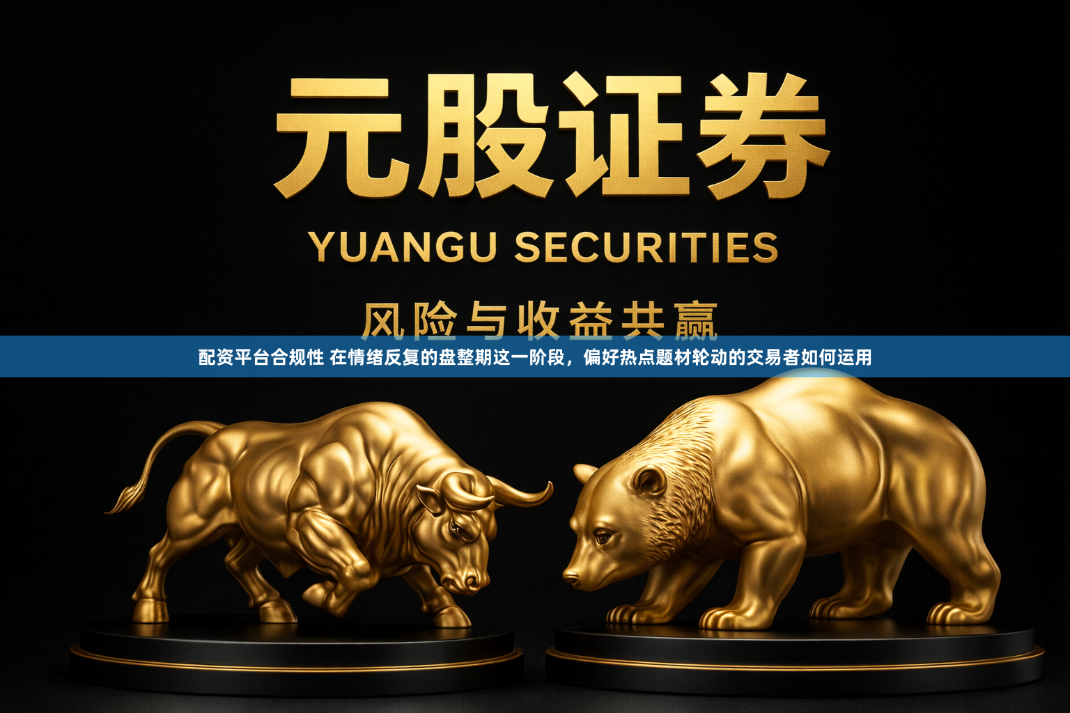 配资平台合规性 在情绪反复的盘整期这一阶段，偏好热点题材轮动的交易者如何运用