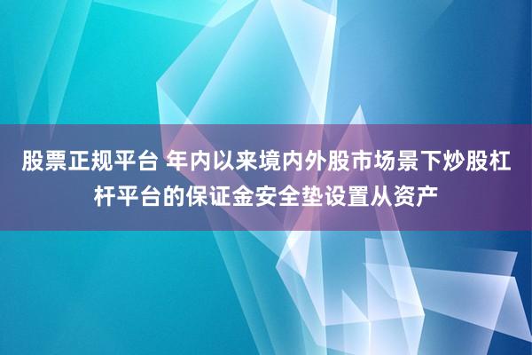股票正规平台 年内以来境内外股市场景下炒股杠杆平台的保证金安全垫设置从资产