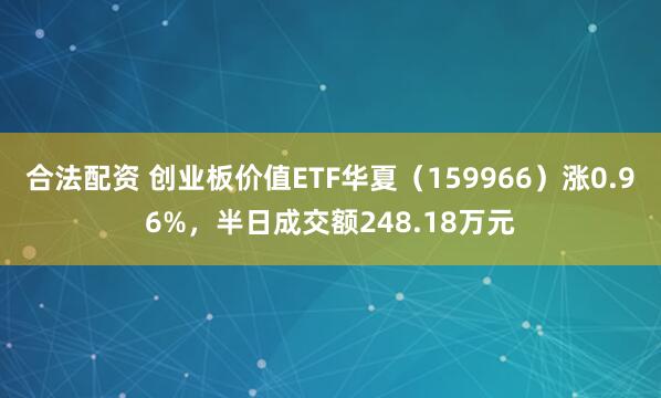 合法配资 创业板价值ETF华夏（159966）涨0.96%，半日成交额248.18万元