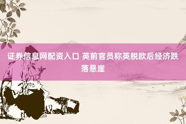 证券信息网配资入口 英前官员称英脱欧后经济跌落悬崖