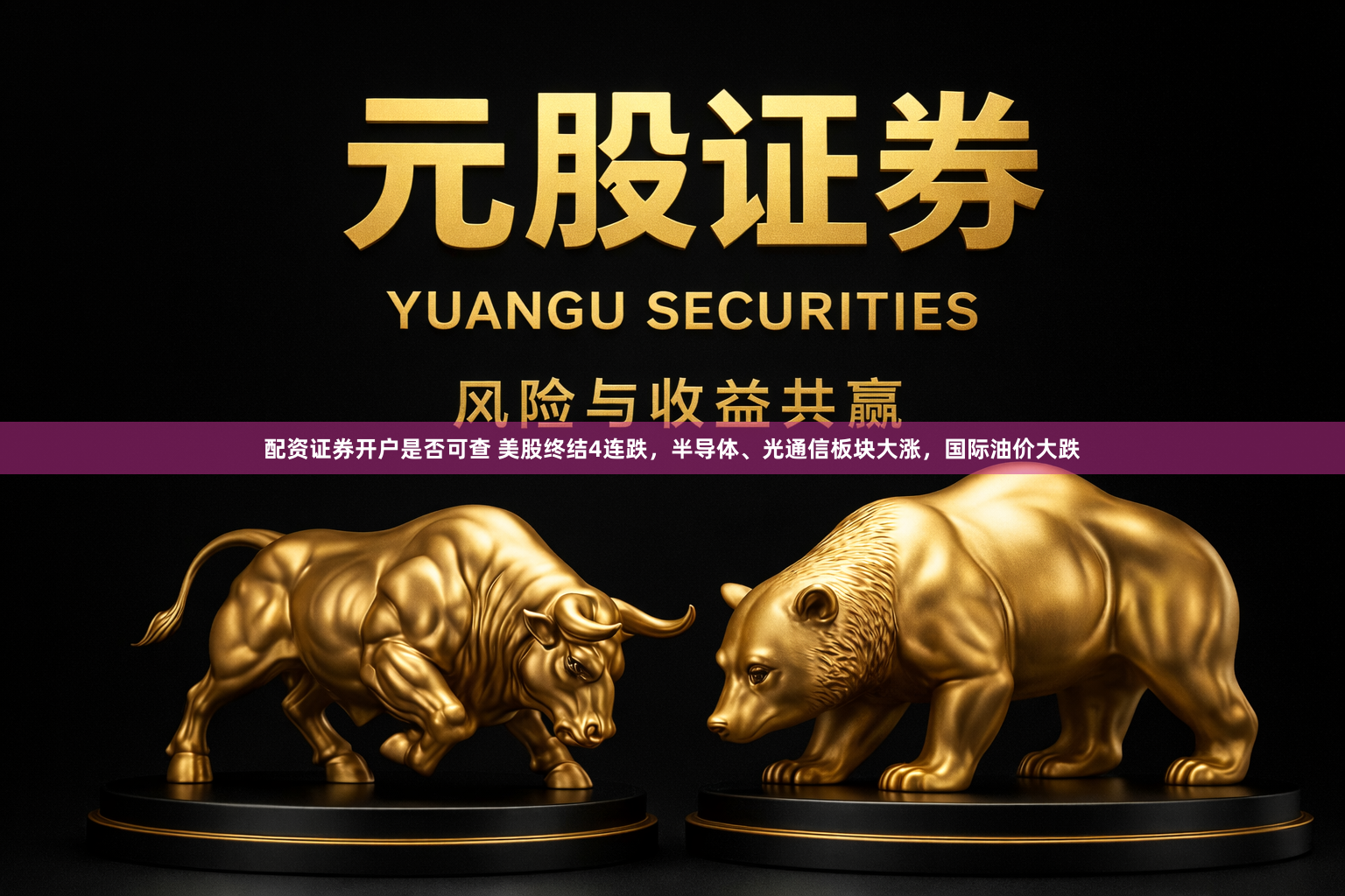 配资证券开户是否可查 美股终结4连跌，半导体、光通信板块大涨，国际油价大跌