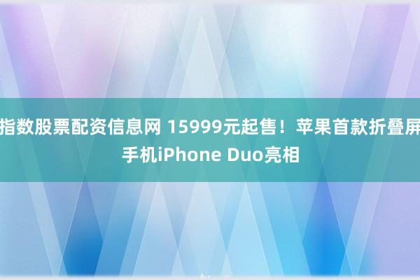 指数股票配资信息网 15999元起售！苹果首款折叠屏手机iPhone Duo亮相