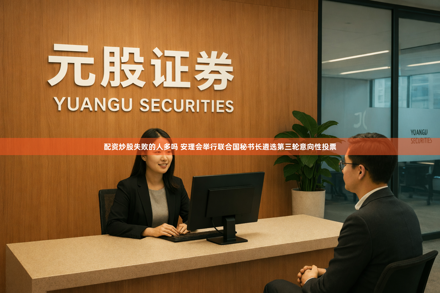 配资炒股失败的人多吗 安理会举行联合国秘书长遴选第三轮意向性投票