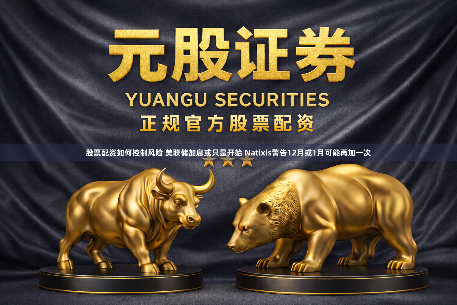 股票配资如何控制风险 美联储加息或只是开始 Natixis警告12月或1月可能再加一次