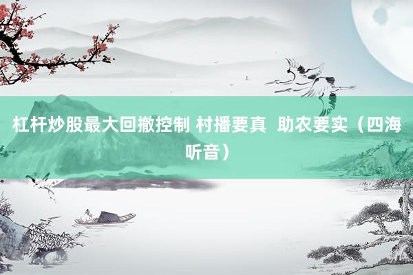 杠杆炒股最大回撤控制 村播要真  助农要实（四海听音）