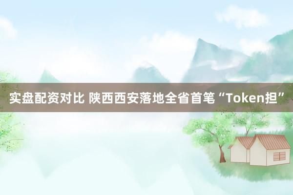 实盘配资对比 陕西西安落地全省首笔“Token担”