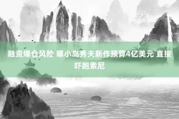 融资爆仓风险 曝小岛秀夫新作预算4亿美元 直接吓跑索尼