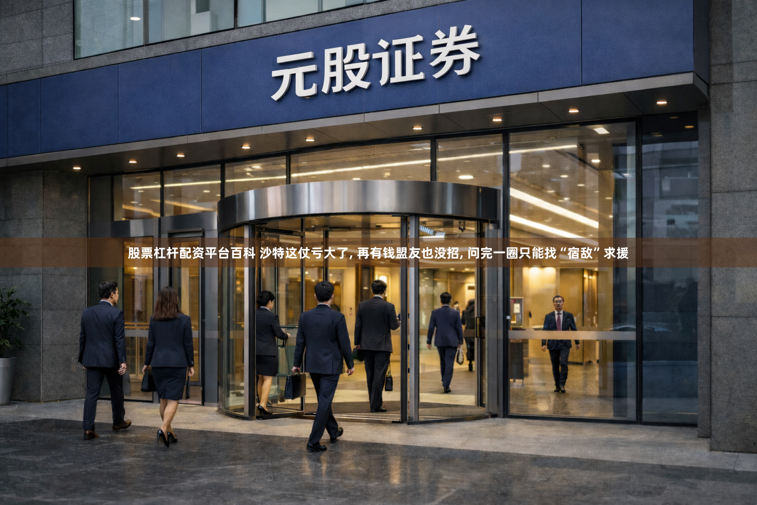 股票杠杆配资平台百科 沙特这仗亏大了, 再有钱盟友也没招, 问完一圈只能找“宿敌”求援
