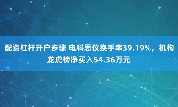 配资杠杆开户步骤 电科思仪换手率39.19%，机构龙虎榜净买入54.36万元