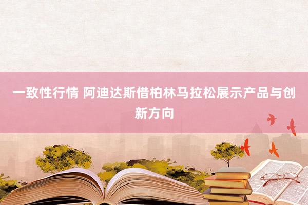 一致性行情 阿迪达斯借柏林马拉松展示产品与创新方向