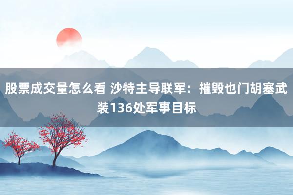 股票成交量怎么看 沙特主导联军：摧毁也门胡塞武装136处军事目标