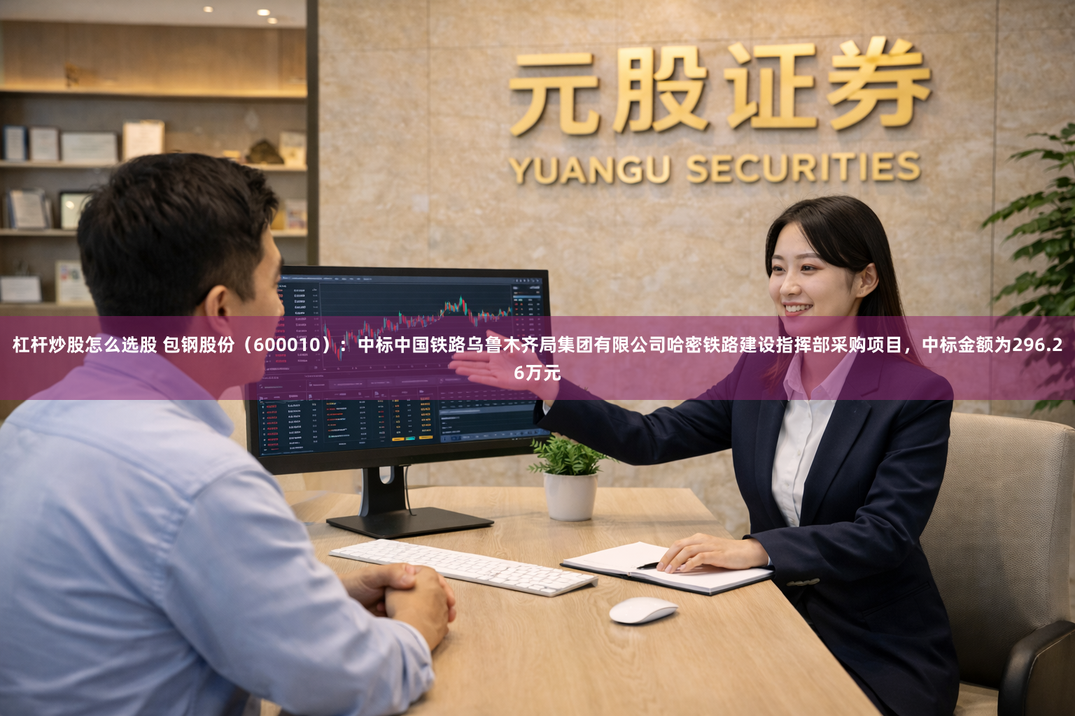 杠杆炒股怎么选股 包钢股份（600010）：中标中国铁路乌鲁木齐局集团有限公司哈密铁路建设指挥部采购项目，中标金额为296.26万元