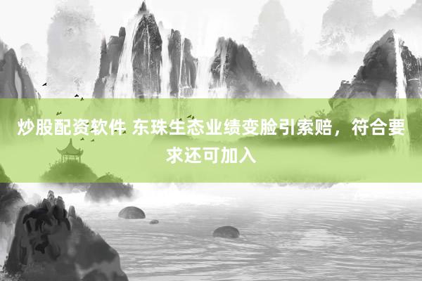 炒股配资软件 东珠生态业绩变脸引索赔，符合要求还可加入