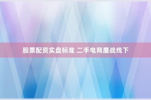股票配资实盘标准 二手电商鏖战线下