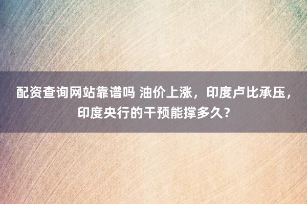 配资查询网站靠谱吗 油价上涨，印度卢比承压，印度央行的干预能撑多久？
