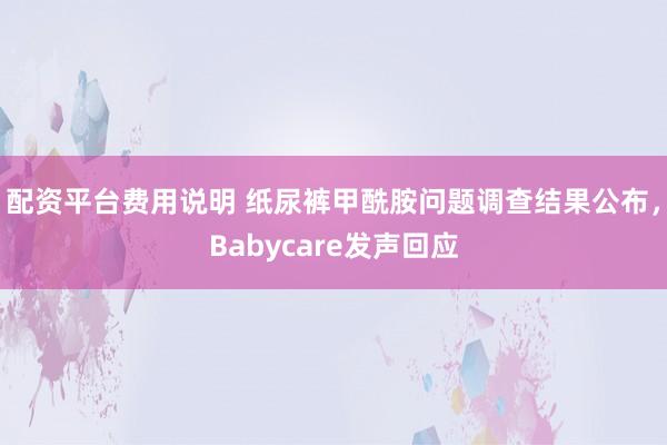 配资平台费用说明 纸尿裤甲酰胺问题调查结果公布，Babycare发声回应