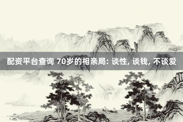 配资平台查询 70岁的相亲局: 谈性, 谈钱, 不谈爱